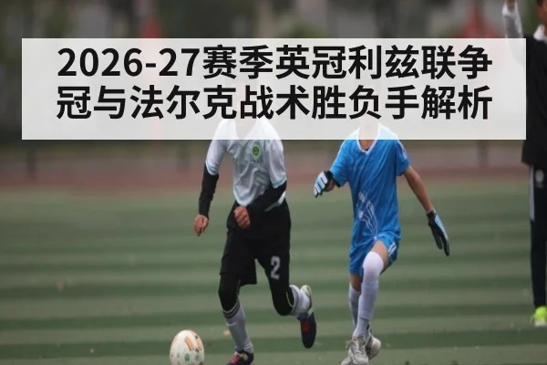 2026-27赛季英冠利兹联争冠与法尔克战术胜负手解析